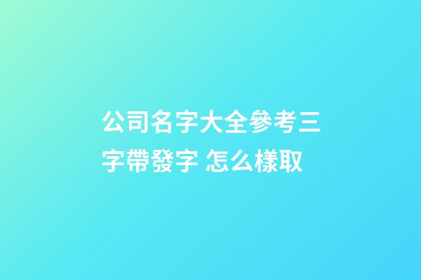 公司名字大全參考三字帶發字 怎么樣取-第1張-公司起名-玄機派